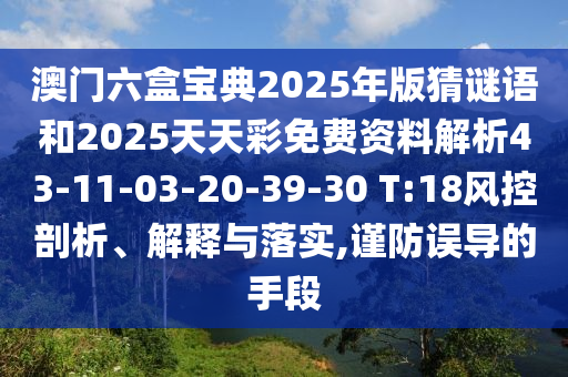 澳門六盒寶典2025年版猜謎語(yǔ)和2025天天彩免費(fèi)資料解析43-11-03-20-39-30 T:18風(fēng)控剖析、解釋與落實(shí),謹(jǐn)防誤導(dǎo)的手段